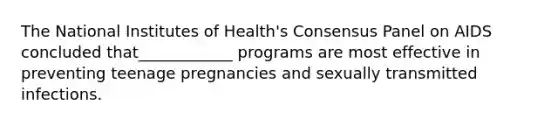 The National Institutes of Health's Consensus Panel on AIDS concluded that____________ programs are most effective in preventing teenage pregnancies and sexually transmitted infections.