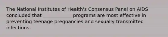 The National Institutes of Health's Consensus Panel on AIDS concluded that ____________ programs are most effective in preventing teenage pregnancies and sexually transmitted infections.