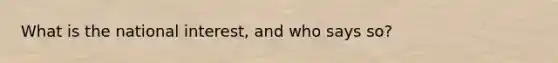 What is the national interest, and who says so?