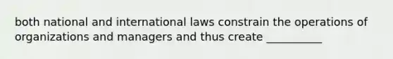 both national and international laws constrain the operations of organizations and managers and thus create __________