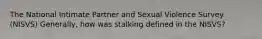 The National Intimate Partner and Sexual Violence Survey (NISVS) Generally, how was stalking defined in the NISVS?