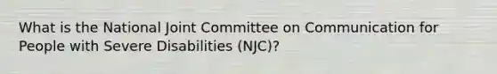 What is the National Joint Committee on Communication for People with Severe Disabilities (NJC)?