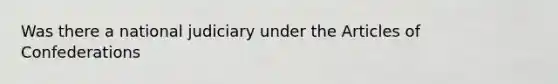 Was there a national judiciary under the Articles of Confederations