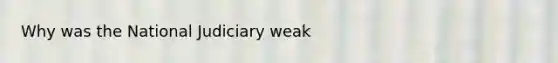 Why was the National Judiciary weak