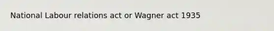 National Labour relations act or Wagner act 1935