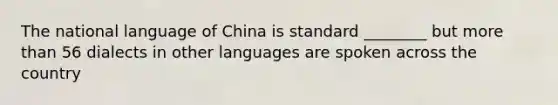 The national language of China is standard ________ but more than 56 dialects in other languages are spoken across the country