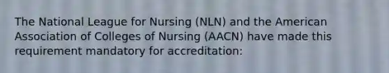 The National League for Nursing (NLN) and the American Association of Colleges of Nursing (AACN) have made this requirement mandatory for accreditation: