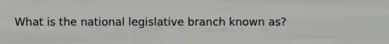 What is the national legislative branch known as?