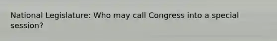 National Legislature: Who may call Congress into a special session?