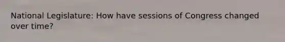 National Legislature: How have sessions of Congress changed over time?