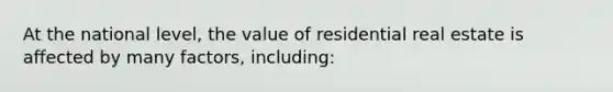 At the national level, the value of residential real estate is affected by many factors, including: