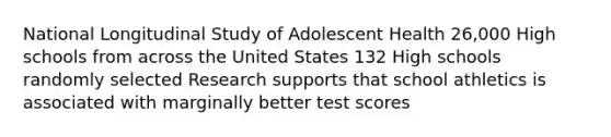 National Longitudinal Study of Adolescent Health 26,000 High schools from across the United States 132 High schools randomly selected Research supports that school athletics is associated with marginally better test scores