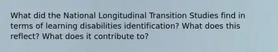 What did the National Longitudinal Transition Studies find in terms of learning disabilities identification? What does this reflect? What does it contribute to?