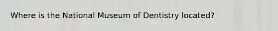 Where is the National Museum of Dentistry located?