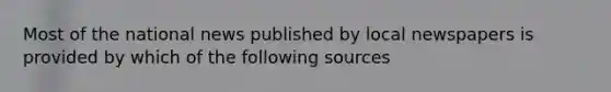 Most of the national news published by local newspapers is provided by which of the following sources