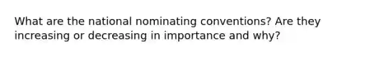 What are the national nominating conventions? Are they increasing or decreasing in importance and why?