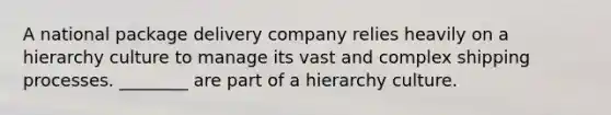 A national package delivery company relies heavily on a hierarchy culture to manage its vast and complex shipping processes. ________ are part of a hierarchy culture.