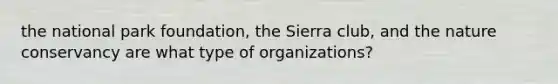 the national park foundation, the Sierra club, and the nature conservancy are what type of organizations?