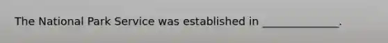 The National Park Service was established in ______________.