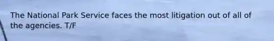 The National Park Service faces the most litigation out of all of the agencies. T/F
