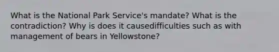 What is the National Park Service's mandate? What is the contradiction? Why is does it causedifficulties such as with management of bears in Yellowstone?