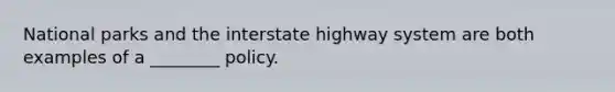 National parks and the interstate highway system are both examples of a ________ policy.