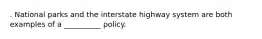 . National parks and the interstate highway system are both examples of a __________ policy.