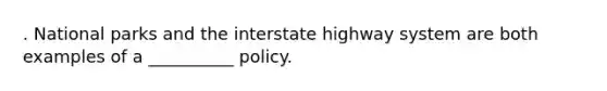 . National parks and the interstate highway system are both examples of a __________ policy.