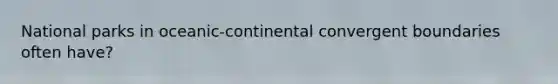 National parks in oceanic-continental convergent boundaries often have?