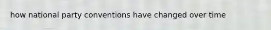 how national party conventions have changed over time