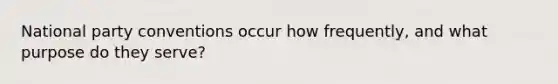 National party conventions occur how frequently, and what purpose do they serve?