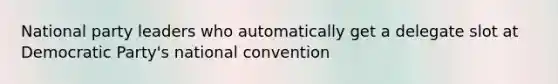 National party leaders who automatically get a delegate slot at Democratic Party's national convention