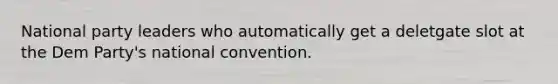 National party leaders who automatically get a deletgate slot at the Dem Party's national convention.