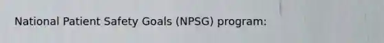 National Patient Safety Goals (NPSG) program: