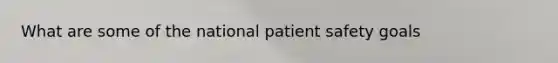 What are some of the national patient safety goals