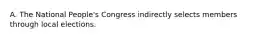 A. The National People's Congress indirectly selects members through local elections.