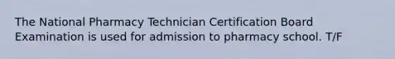 The National Pharmacy Technician Certification Board Examination is used for admission to pharmacy school. T/F