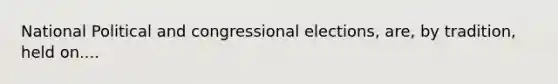 National Political and congressional elections, are, by tradition, held on....