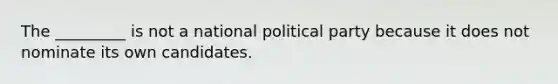 The _________ is not a national political party because it does not nominate its own candidates.