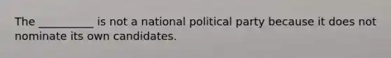 The __________ is not a national political party because it does not nominate its own candidates.