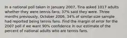 In a national poll taken in January 2007, Tina asked 1017 adults whether they were tennis fans; 37% said they were. Three months previously, October 2006, 34% of similar-size sample had reported being tennis fans. Find the margin of error for the 2007 poll if we want 90% confidence in our estimate of the percent of national adults who are tennis fans.