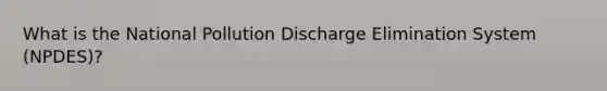 What is the National Pollution Discharge Elimination System (NPDES)?