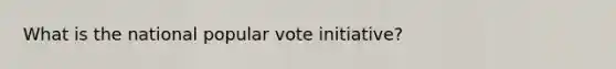 What is the national popular vote initiative?