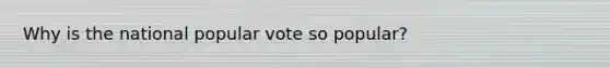 Why is the national popular vote so popular?