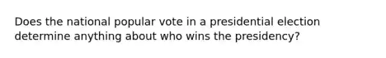 Does the national popular vote in a presidential election determine anything about who wins the presidency?