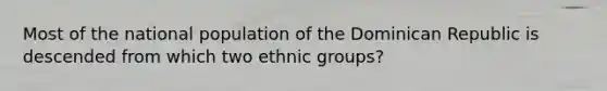 Most of the national population of the Dominican Republic is descended from which two ethnic groups?