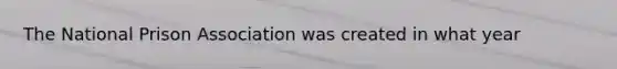 The National Prison Association was created in what year