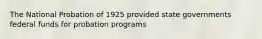 The National Probation of 1925 provided state governments federal funds for probation programs