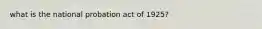 what is the national probation act of 1925?