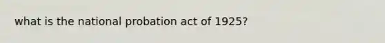 what is the national probation act of 1925?